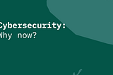 Cybersecurity: Why now?