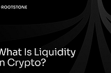 Rootstone content banner for March 05, 2026 What Is Liquidity in Crypto