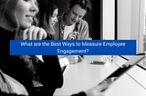 <img src=”image.png” alt=”what-are-the-best-ways-to-measure-employee-engagement”>