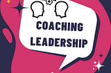 Transform Your Leadership with Coaching Leadership Style