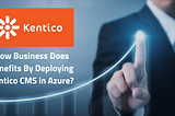 How Business Does Benefits By Deploying Kentico CMS in Azure?