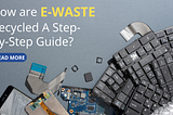 How are e-Waste Recycled A Step-By-Step Guide?