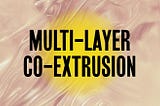 What is Multi-layer Co-extrusion?
