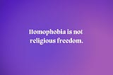 Homophobia Is Not Religious Freedom