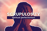 Scrupulosity: Spiritual Perfectionism
