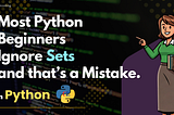 Most Python Beginners Ignore Sets and that’s a Mistake.
