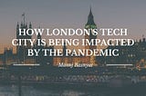 How London’s Tech City Is Being Impacted by the Pandemic