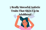 7 Really Stressful Autistic Traits That Show Up In Adulthood
