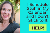 I Schedule Stuff in My Calendar and I Don’t Stick to It…Help!