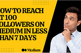 How to Reach at 100 Followers on Medium in Less than 7 Days
