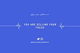 You Are Selling Your Focus