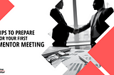 Tips to prepare for your first Startup-Mentor meeting.