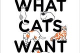 Book cover, says ‘WHAT CATS WANT’ in large black capital letters, with illustrated cats dotted around the cover