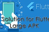 A Solution for flutter large APK