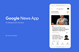 Google News App — A Biased UX Review