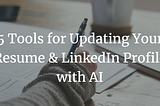 5 Tools for Updating Your Resume and LinkedIn Profile with AI