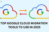 Google Cloud Migration ToolsTop Google Cloud Migration Tools to Use in 2025