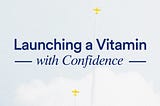 Launching a Vitamin with Confidence
