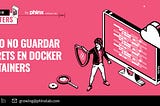 Cómo NO guardar secrets en Docker Containers