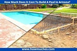 “Cost of a Pool in Arizona: Factors to Consider and Pricing Guide”
