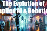 The Evolution of Applied AI & Robotics