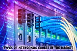 Types of Networking Cables in The Market