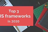 Top 3 Javascript frameworks in 2020