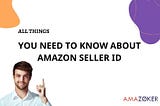 ALL THINGS YOU NEED TO KNOW ABOUT AMAZON SELLER ID