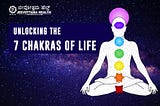 UNLOCKING THE 7 CHAKRAS OF LIFE