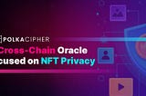 Polkacipher: A Cross-Chain Oracle focused on NFT Privacy