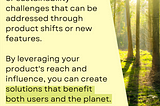 Image with the quote “Identify social problems or sustainability challenges that can be addressed through product shifts or new features. By leveraging your product’s reach and influence, you can create solutions that benefit both users and the planet.” Quote is pictured next to an image of a forest.