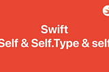 Self & Self.Type & self in Swift