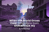 When the World Grows Cold: Reflections from ShiftWithCK HQ