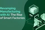 Revamping Manufacturing with AI: The Rise Of Smart Factories