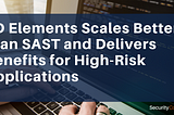 SD Elements Scales Better than SAST and Delivers Benefits for High-Risk Applications