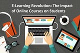 E-Learning Revolution: The Impact of Online Courses on Students