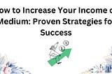 How to Increase Your Income on Medium: Proven Strategies for Success