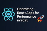 🚀 Optimizing React Apps for Performance in 2025