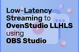 Low-Latency Streaming to OvenStudio LLHLS using OBS Studio