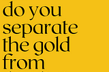 Black text on a yellow background reads, “How do you separate the gold from the dirt?”