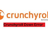 Troubleshooting Crunchyroll Down Server Error