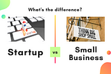 Startup vs. Small Business: The 5 Practical Differences