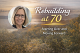 Rebuilding at 70: Why I’m Starting Over — and Why It Matters