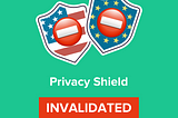 The US Privacy Shield has been invalidated — Here’s what you need to know