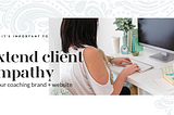 Extending Client Empathy Further to Your Coaching Brand + Website