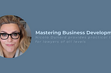 Mastering Business Development: Practical tips for lawyers of all levels