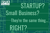Startup? Small business? They’re the same thing, right?