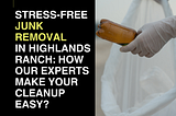 Stress-Free Junk Removal in Highlands Ranch: How Our Experts Make Your Cleanup Easy?