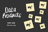 data products, part one ‘tell me why’ hero image with post-it notes with why? on them