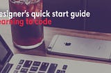 The Designer’s Quick-Start guide for learning to code